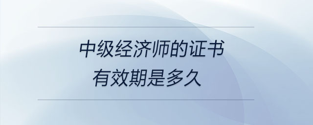 中級經(jīng)濟師的證書有效期是多久