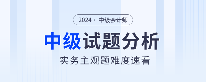 試題揭秘！2024年中級(jí)會(huì)計(jì)實(shí)務(wù)主觀題真的偏難嗎？