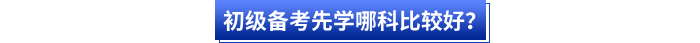 初級備考先學(xué)哪科比較好？