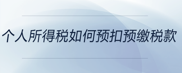 個人所得稅如何預扣預繳稅款