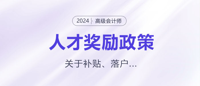 多地發(fā)布高級會(huì)計(jì)師人才獎(jiǎng)勵(lì)政策！關(guān)于補(bǔ)貼、落戶...