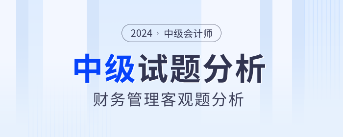 2024年中級會計財務(wù)管理客觀題考試難度如何？試題分析速看