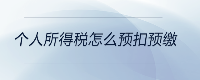 個人所得稅怎么預(yù)扣預(yù)繳