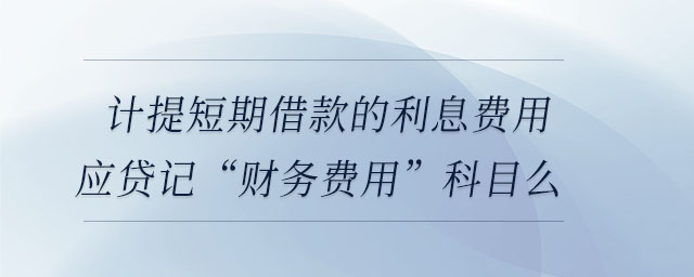 計提短期借款的利息費(fèi)用應(yīng)貸記“財務(wù)費(fèi)用”科目么