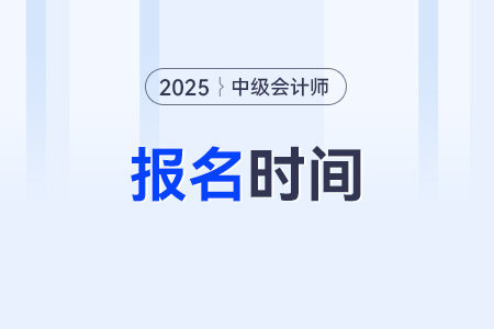 2025年中級(jí)會(huì)計(jì)職稱考試幾月份報(bào)名？