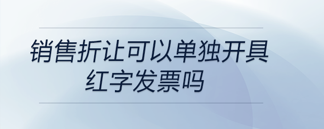 銷售折讓可以單獨(dú)開(kāi)具紅字發(fā)票嗎