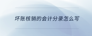 壞賬核銷的會計(jì)分錄怎么寫