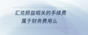 匯兌損益相關(guān)的手續(xù)費屬于財務(wù)費用么