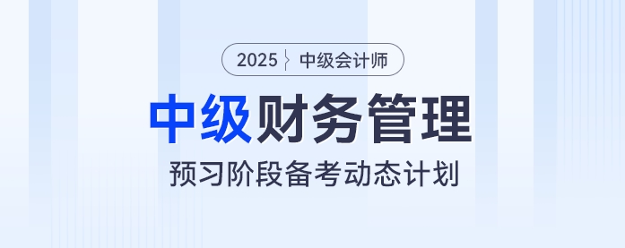 動態(tài)學(xué)習(xí)計劃表！2025年中級會計《財務(wù)管理》預(yù)習(xí)階段學(xué)習(xí)計劃速看