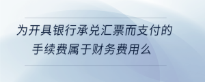為開具銀行承兌匯票而支付的手續(xù)費屬于財務(wù)費用么