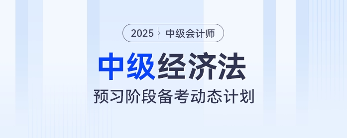 提前學(xué)！2025年中級(jí)會(huì)計(jì)經(jīng)濟(jì)法預(yù)習(xí)階段動(dòng)態(tài)學(xué)習(xí)計(jì)劃出爐