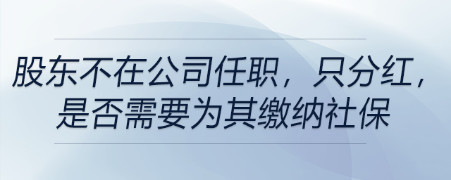 股東不在公司任職，只分紅，是否需要為其繳納社保