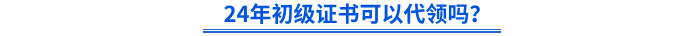 24年初級(jí)證書可以代領(lǐng)嗎？
