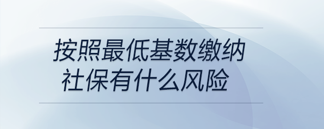 按照最低基數(shù)繳納社保有什么風險