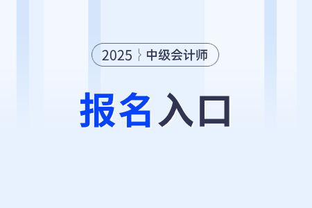 2025年中級(jí)會(huì)計(jì)師報(bào)名入口幾號(hào)開(kāi)通？
