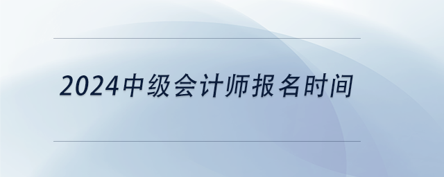 中級會計2024中級會計師報名時間