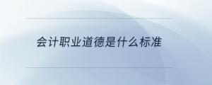 會計(jì)職業(yè)道德是什么標(biāo)準(zhǔn)