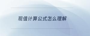 現(xiàn)值計(jì)算公式怎么理解