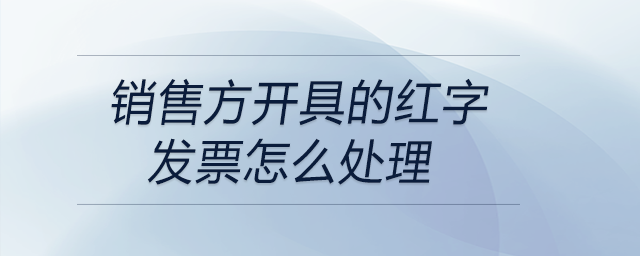 銷售方開(kāi)具的紅字發(fā)票怎么處理