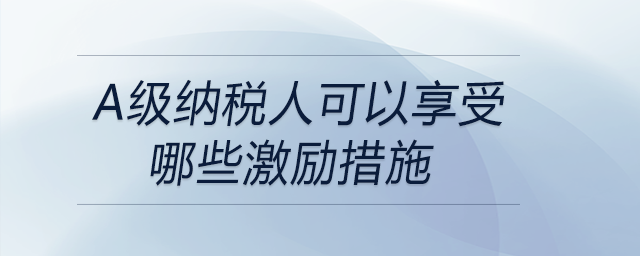 a級納稅人可以享受哪些激勵(lì)措施