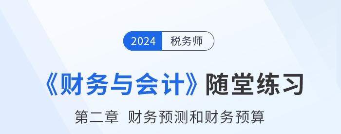 24年稅務(wù)師財(cái)務(wù)與會(huì)計(jì)隨堂練習(xí)：第二章財(cái)務(wù)預(yù)測和財(cái)務(wù)預(yù)算