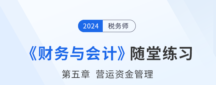 24年稅務(wù)師財(cái)務(wù)與會(huì)計(jì)隨堂練習(xí)：第五章營(yíng)運(yùn)資金管理