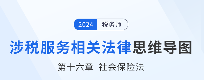 24年稅務(wù)師涉稅服務(wù)相關(guān)法律思維導(dǎo)圖——第十六章社會(huì)保險(xiǎn)法