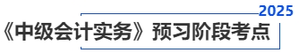 中級(jí)會(huì)計(jì)實(shí)務(wù)預(yù)習(xí)階段考點(diǎn)