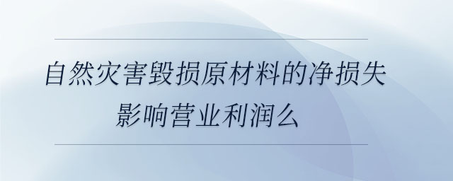 自然災害毀損原材料的凈損失影響營業(yè)利潤么