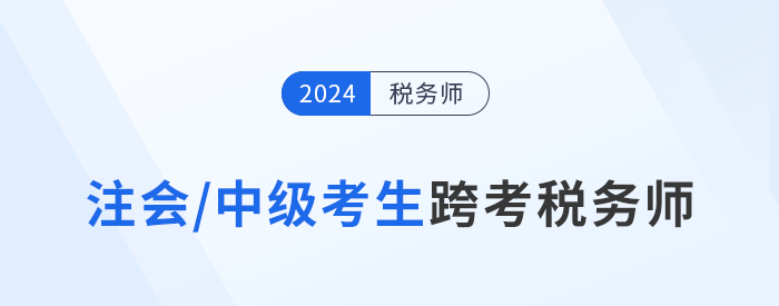 注會(huì)/中級(jí)考生跨考稅務(wù)師，知識(shí)點(diǎn)梳理與學(xué)習(xí)攻略