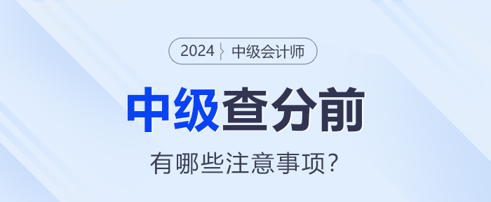 查分在即！2024年中級(jí)會(huì)計(jì)查分前需要注意這些事項(xiàng)！