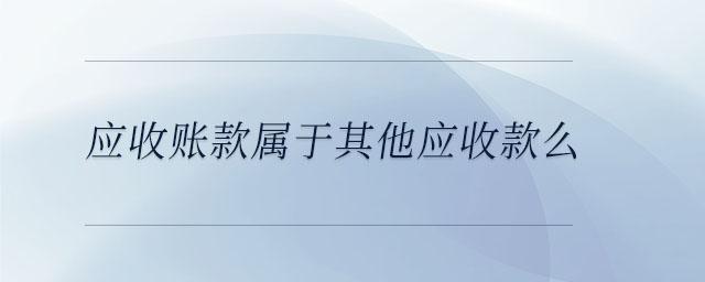 應收賬款屬于其他應收款么