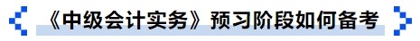 《中級(jí)會(huì)計(jì)實(shí)務(wù)》預(yù)習(xí)階段如何備考