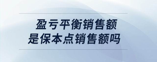 盈虧平衡銷售額是保本點銷售額嗎