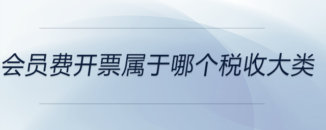 會員費(fèi)開票屬于哪個稅收大類