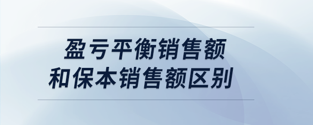 盈虧平衡銷(xiāo)售額和保本銷(xiāo)售額區(qū)別