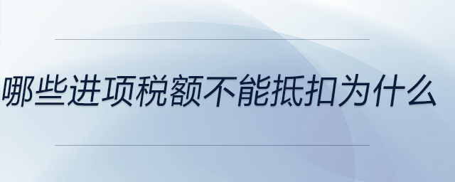 哪些進(jìn)項(xiàng)稅額不能抵扣為什么