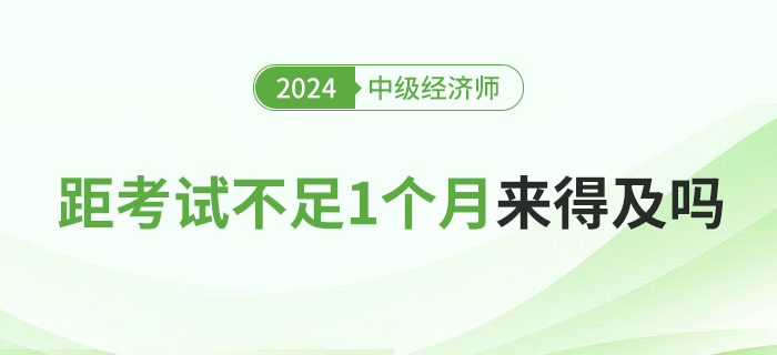 距離2024年中級經(jīng)濟(jì)師考試不足1個(gè)月，現(xiàn)在學(xué)來得及嗎