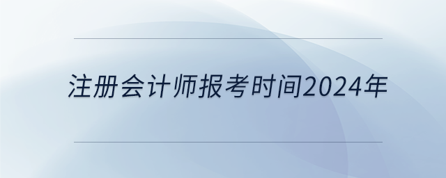 注冊會計(jì)師報(bào)考時(shí)間2024年