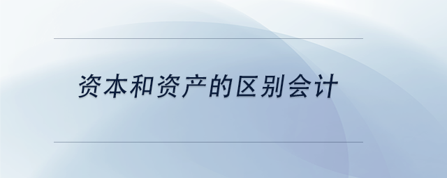中級會計資本和資產的區(qū)別會計
