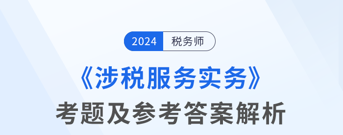 2024年稅務(wù)師考試涉稅服務(wù)實務(wù)考題及參考答案_考生回憶版