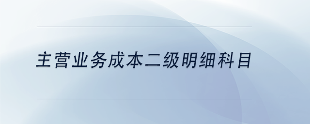 中級會計主營業(yè)務(wù)成本二級明細科目