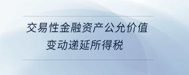 交易性金融資產(chǎn)公允價(jià)值變動(dòng)遞延所得稅