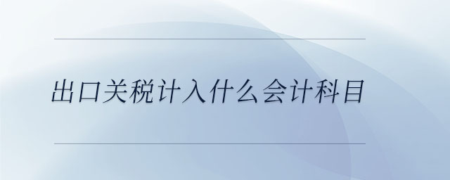 出口關(guān)稅計入什么會計科目
