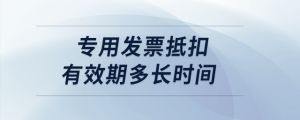 專用發(fā)票抵扣有效期多長時(shí)間