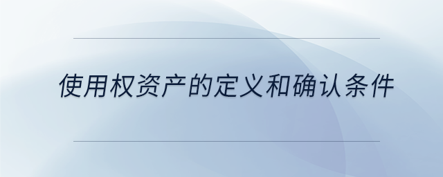 使用權資產(chǎn)的定義和確認條件