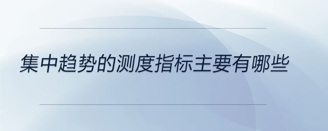 集中趨勢的測度指標主要有哪些