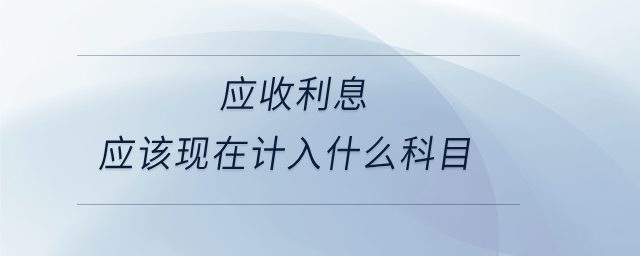 應(yīng)收利息應(yīng)該現(xiàn)在計入什么科目