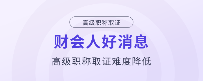 好消息！財會人高級職稱取證難度降低！