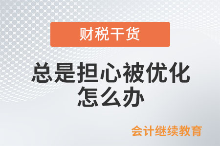 職場(chǎng)人：總是擔(dān)心被優(yōu)化，怎么辦？